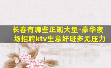 长春有哪些正规大型-豪华夜场招聘ktv生意好班多无压力